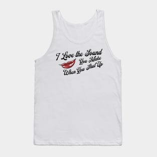 I Love the Sound you Make When You Shut Up Tank Top